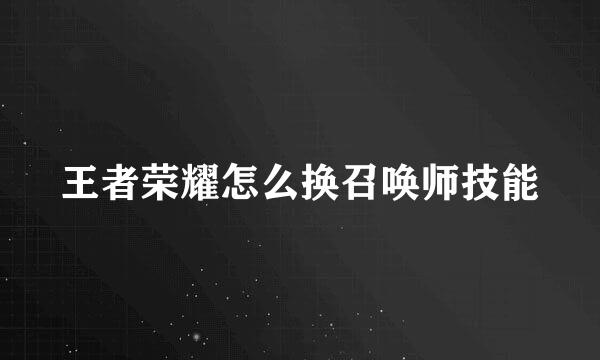 王者荣耀怎么换召唤师技能