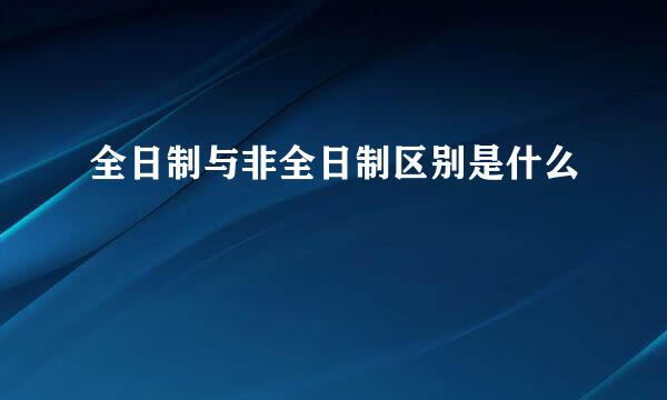 全日制与非全日制区别是什么