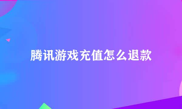 腾讯游戏充值怎么退款