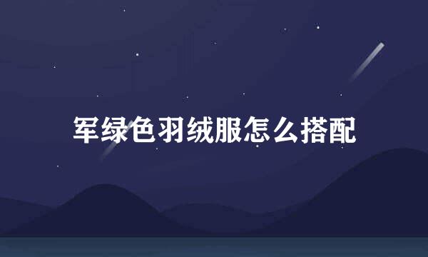 军绿色羽绒服怎么搭配