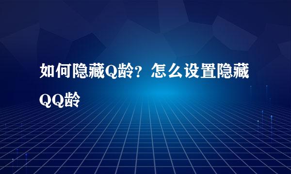 如何隐藏Q龄？怎么设置隐藏QQ龄