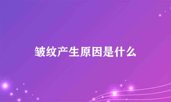 皱纹产生原因是什么