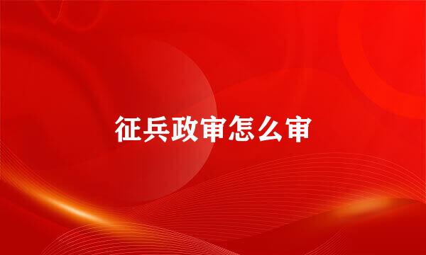 征兵政审怎么审