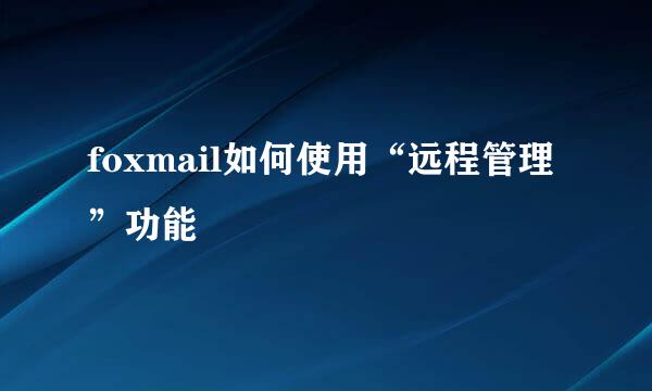 foxmail如何使用“远程管理”功能
