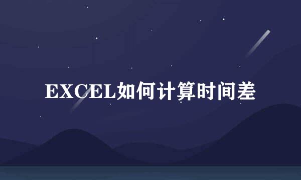 EXCEL如何计算时间差