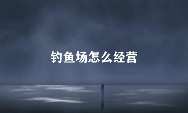 钓鱼场怎么经营