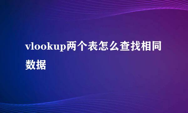 vlookup两个表怎么查找相同数据
