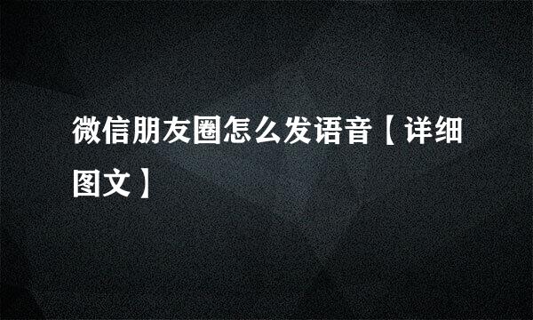 微信朋友圈怎么发语音【详细图文】
