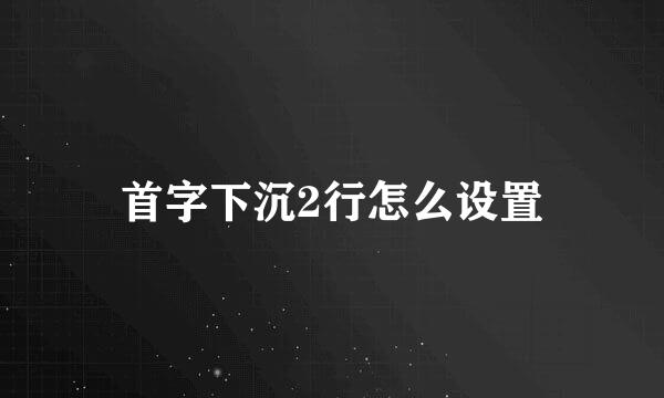 首字下沉2行怎么设置