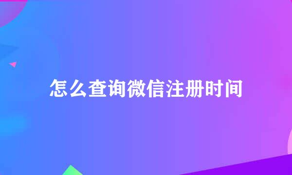 怎么查询微信注册时间