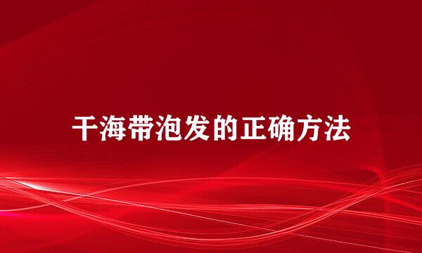 干海带泡发的正确方法