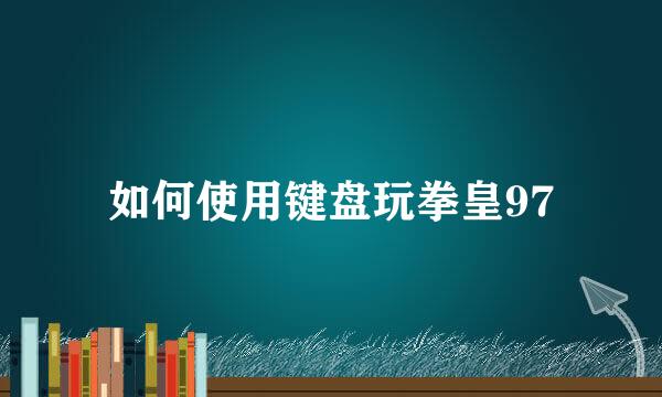 如何使用键盘玩拳皇97