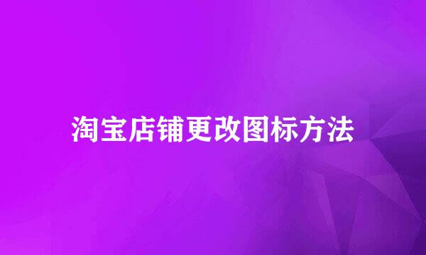 淘宝店铺更改图标方法