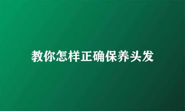 教你怎样正确保养头发