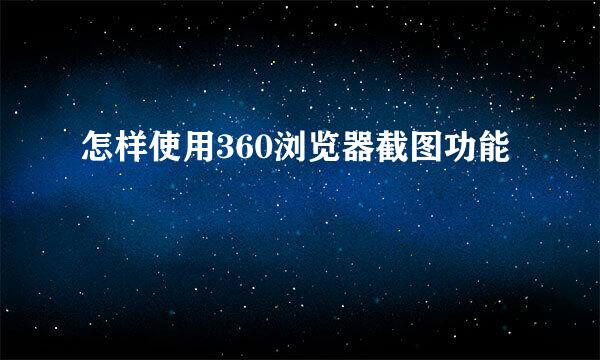 怎样使用360浏览器截图功能
