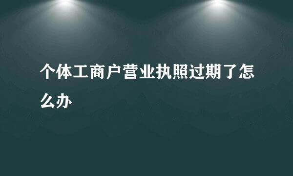 个体工商户营业执照过期了怎么办