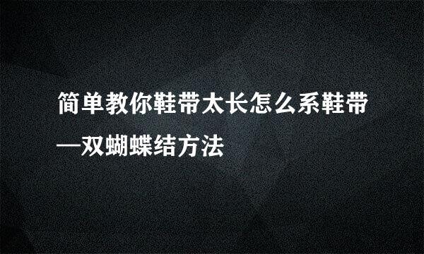 简单教你鞋带太长怎么系鞋带—双蝴蝶结方法