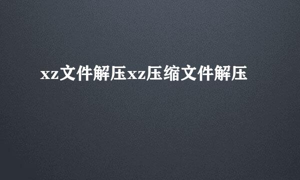 xz文件解压xz压缩文件解压