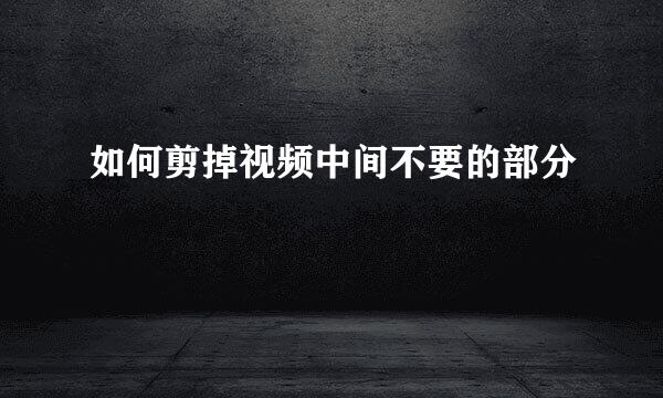 如何剪掉视频中间不要的部分