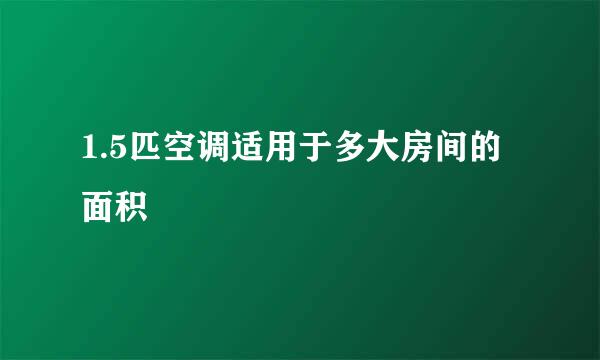 1.5匹空调适用于多大房间的面积