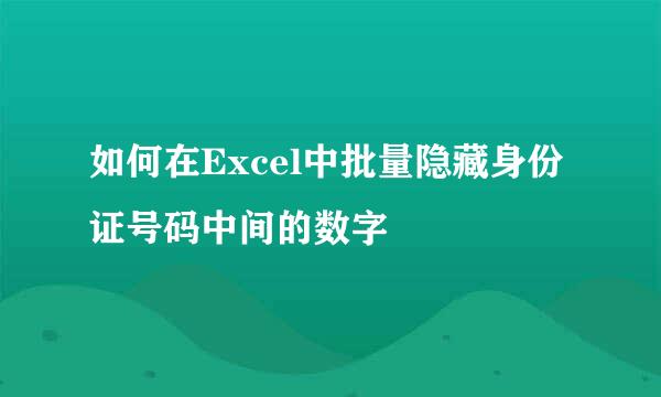 如何在Excel中批量隐藏身份证号码中间的数字