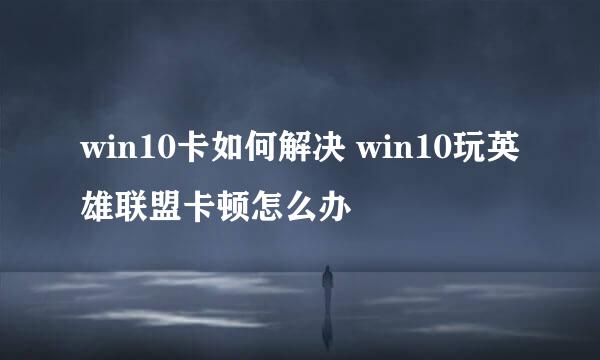 win10卡如何解决 win10玩英雄联盟卡顿怎么办