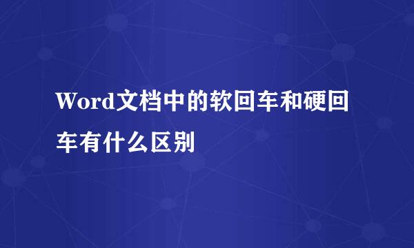 Word文档中的软回车和硬回车有什么区别