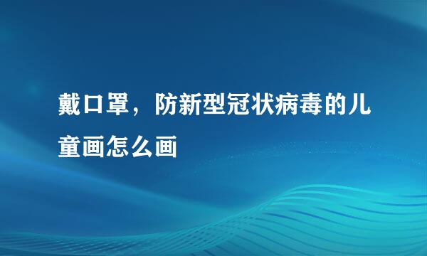 戴口罩，防新型冠状病毒的儿童画怎么画