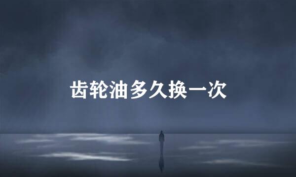 齿轮油多久换一次