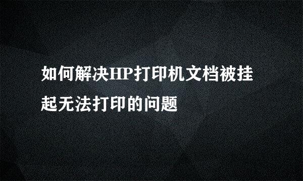 如何解决HP打印机文档被挂起无法打印的问题