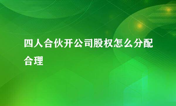 四人合伙开公司股权怎么分配合理