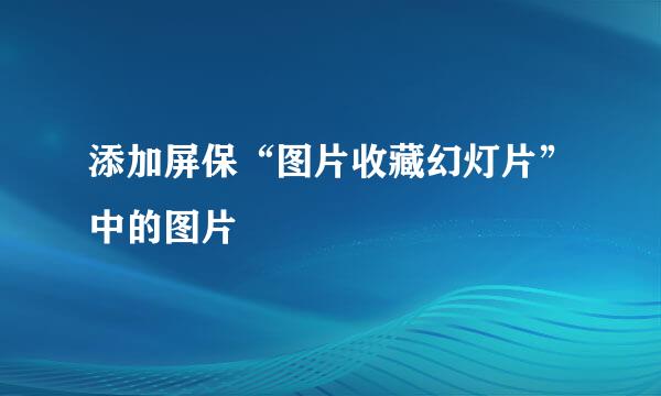 添加屏保“图片收藏幻灯片”中的图片
