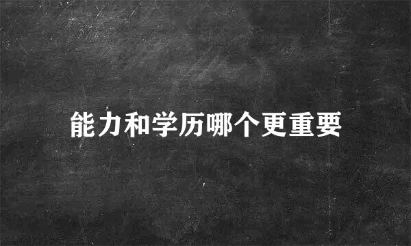 能力和学历哪个更重要