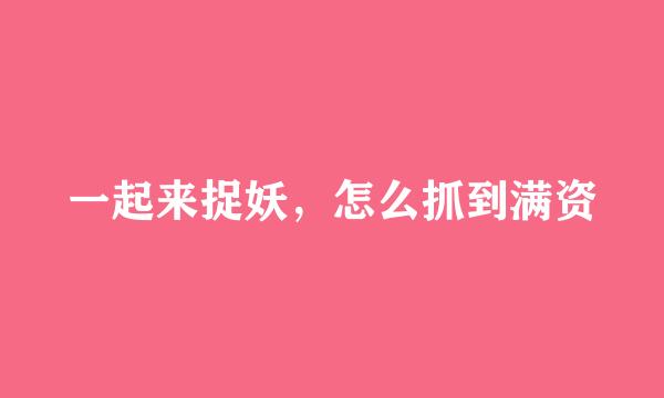一起来捉妖，怎么抓到满资