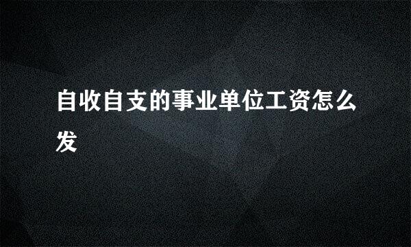 自收自支的事业单位工资怎么发