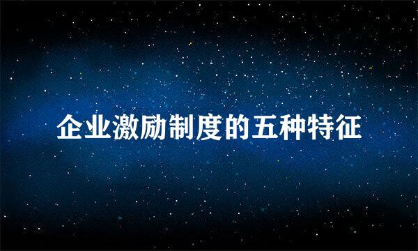 企业激励制度的五种特征