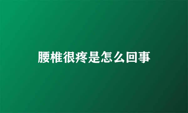 腰椎很疼是怎么回事