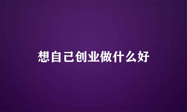 想自己创业做什么好