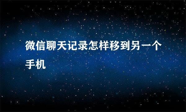 微信聊天记录怎样移到另一个手机