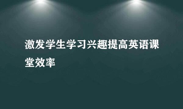 激发学生学习兴趣提高英语课堂效率