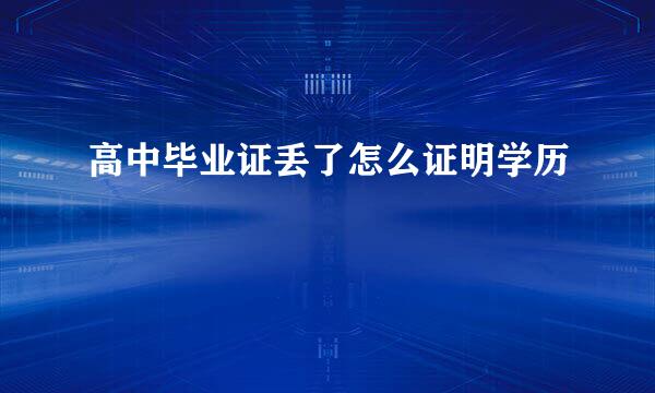 高中毕业证丢了怎么证明学历