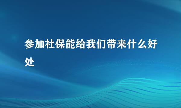 参加社保能给我们带来什么好处