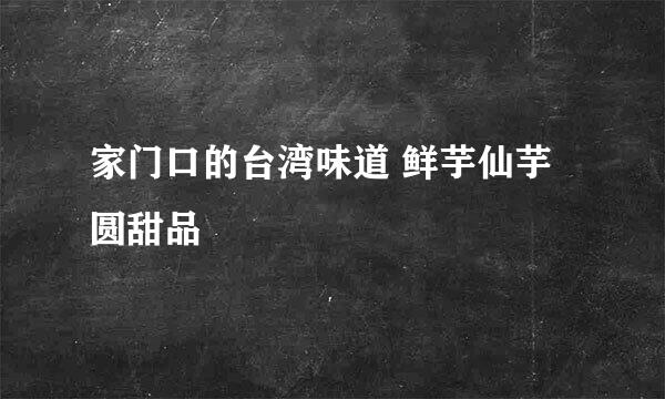 家门口的台湾味道 鲜芋仙芋圆甜品