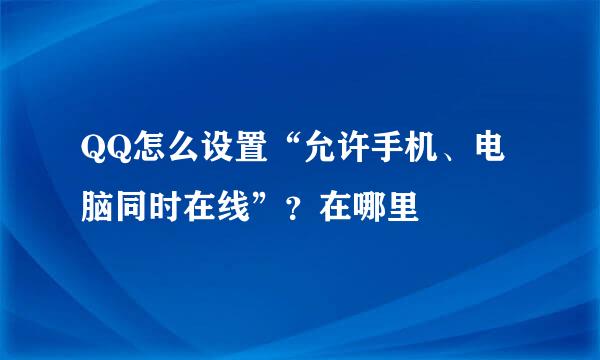 QQ怎么设置“允许手机、电脑同时在线”？在哪里