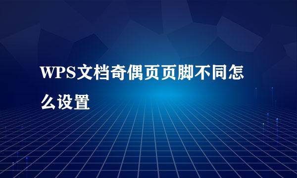 WPS文档奇偶页页脚不同怎么设置