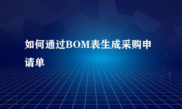 如何通过BOM表生成采购申请单