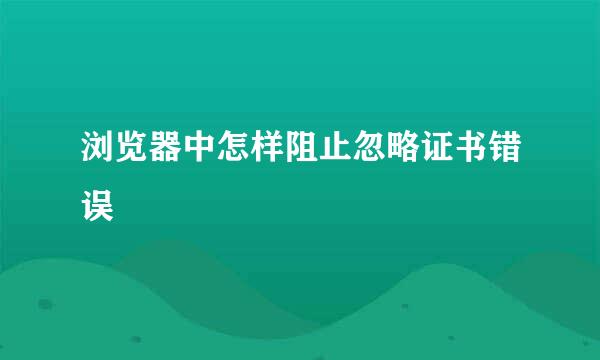 浏览器中怎样阻止忽略证书错误