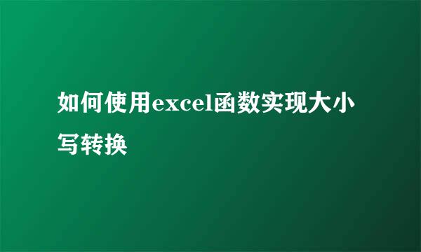如何使用excel函数实现大小写转换
