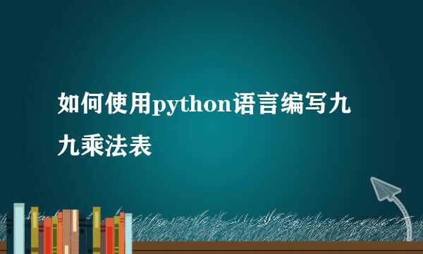 如何使用python语言编写九九乘法表