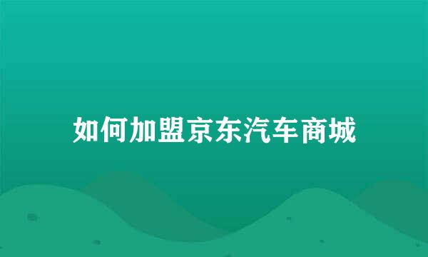 如何加盟京东汽车商城